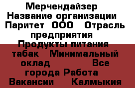 Мерчендайзер › Название организации ­ Паритет, ООО › Отрасль предприятия ­ Продукты питания, табак › Минимальный оклад ­ 28 000 - Все города Работа » Вакансии   . Калмыкия респ.